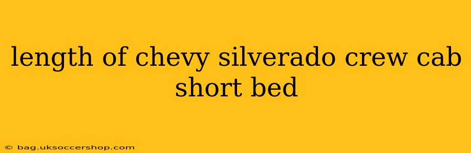 length of chevy silverado crew cab short bed