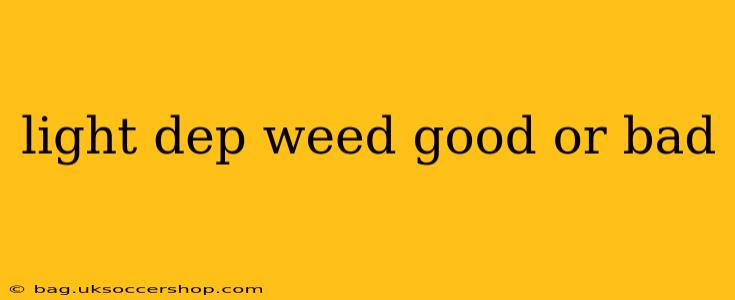 light dep weed good or bad