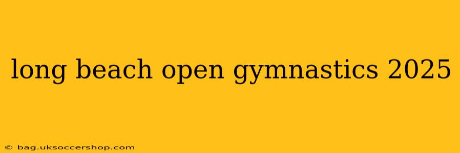 long beach open gymnastics 2025