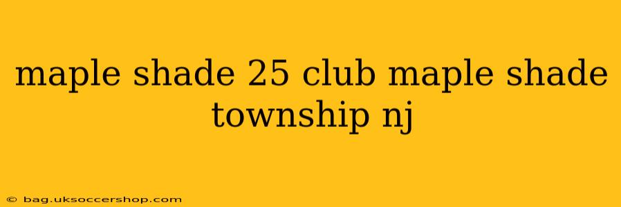 maple shade 25 club maple shade township nj