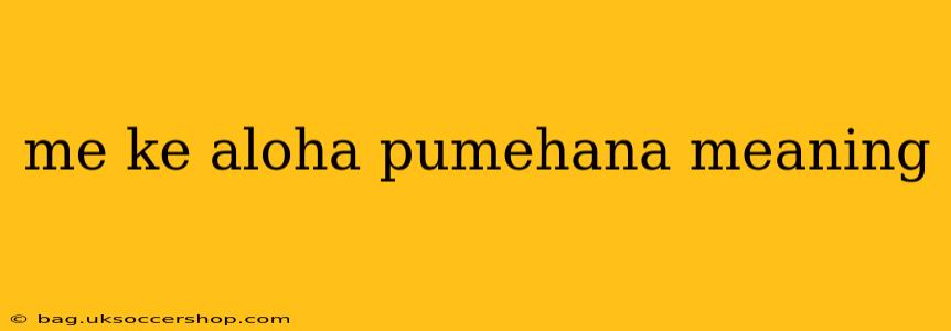 me ke aloha pumehana meaning
