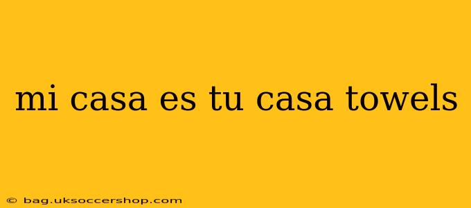 mi casa es tu casa towels