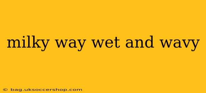 milky way wet and wavy