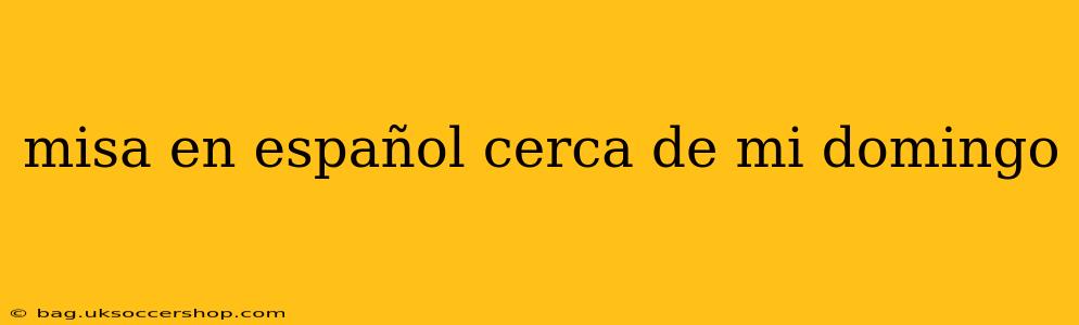 misa en español cerca de mi domingo