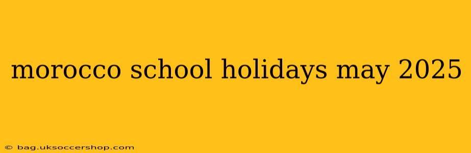 morocco school holidays may 2025