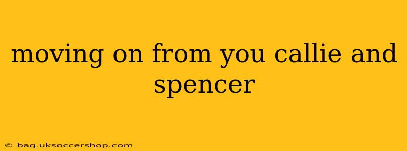 moving on from you callie and spencer