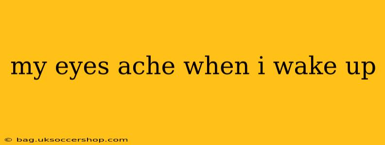 my eyes ache when i wake up