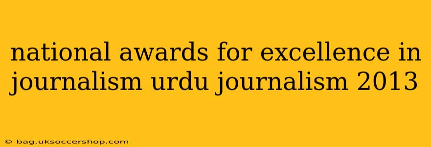 national awards for excellence in journalism urdu journalism 2013