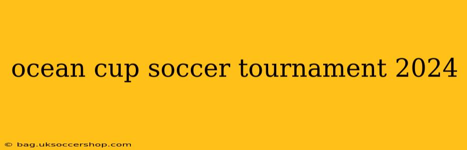 ocean cup soccer tournament 2024