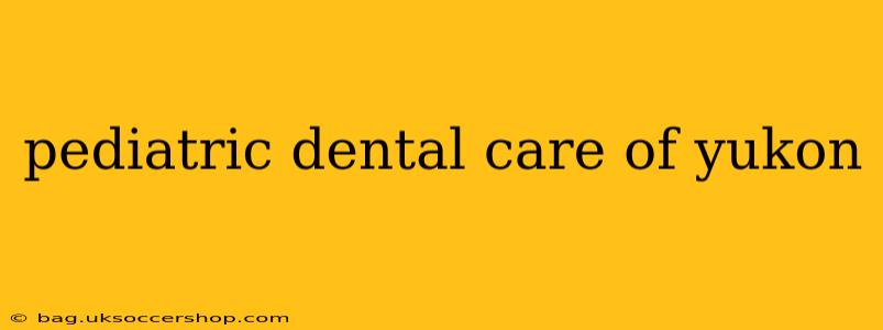 pediatric dental care of yukon