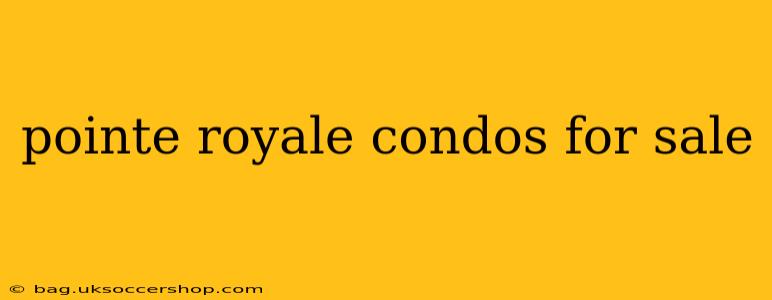 pointe royale condos for sale