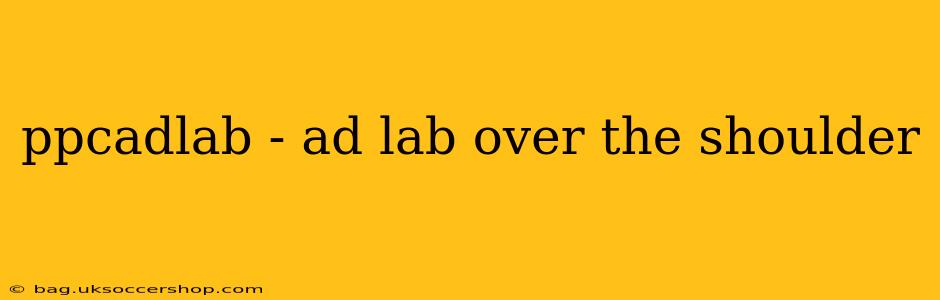 ppcadlab - ad lab over the shoulder