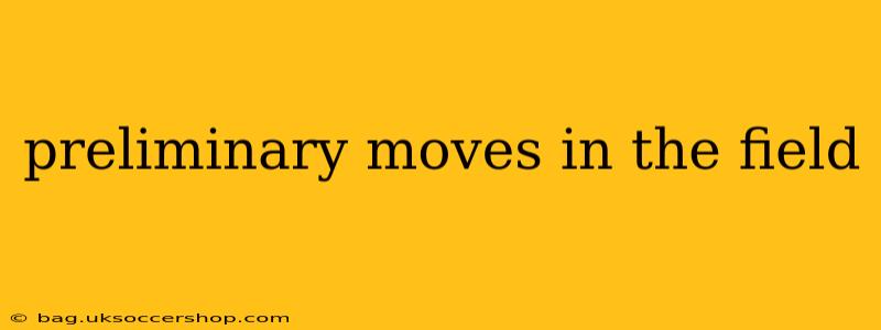 preliminary moves in the field