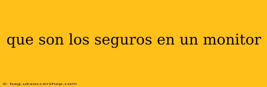 que son los seguros en un monitor