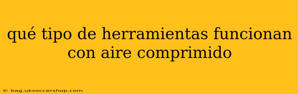 qué tipo de herramientas funcionan con aire comprimido