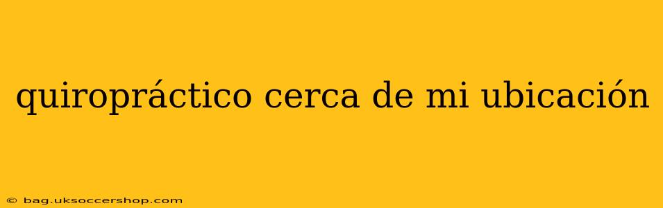 quiropráctico cerca de mi ubicación