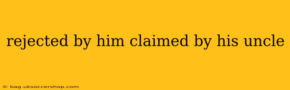 rejected by him claimed by his uncle