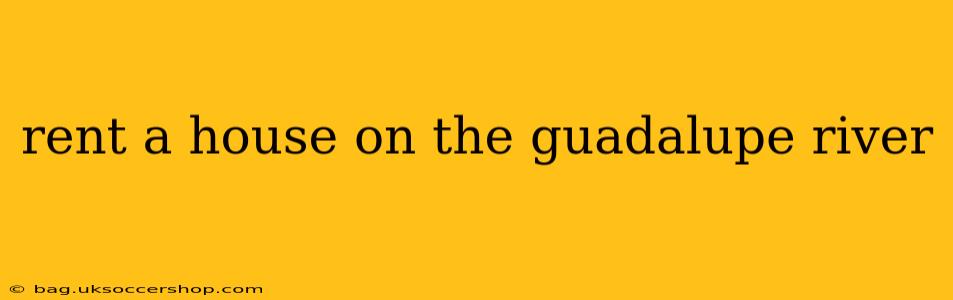 rent a house on the guadalupe river
