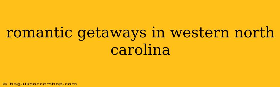 romantic getaways in western north carolina