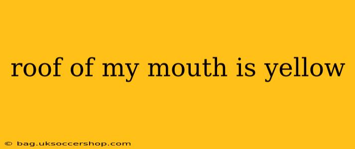 roof of my mouth is yellow