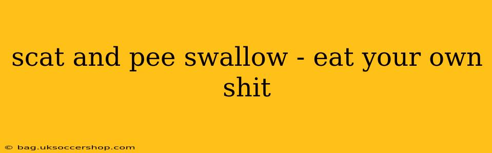 scat and pee swallow - eat your own shit