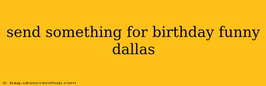 send something for birthday funny dallas