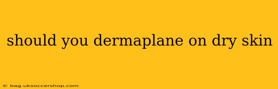 should you dermaplane on dry skin