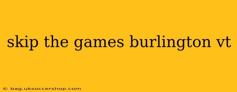 skip the games burlington vt