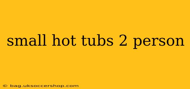 small hot tubs 2 person