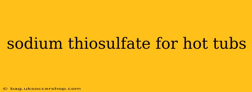 sodium thiosulfate for hot tubs