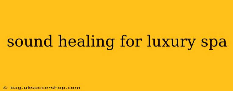 sound healing for luxury spa