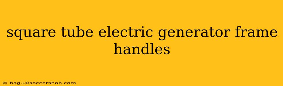 square tube electric generator frame handles