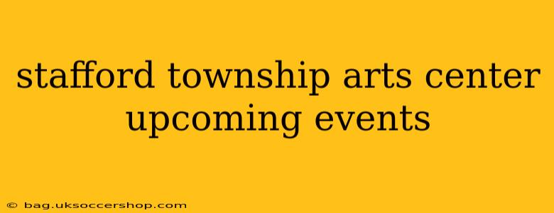 stafford township arts center upcoming events