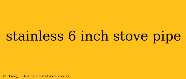 stainless 6 inch stove pipe