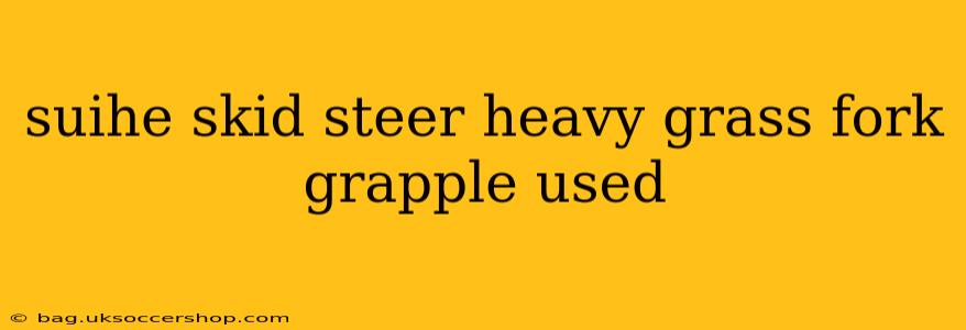 suihe skid steer heavy grass fork grapple used