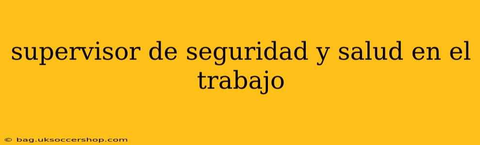 supervisor de seguridad y salud en el trabajo