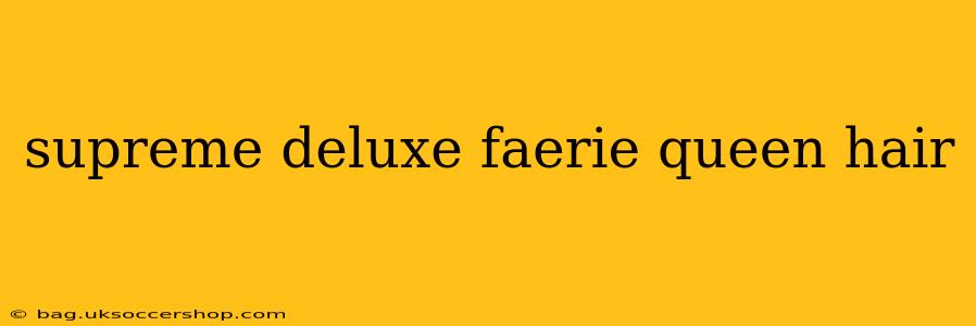 supreme deluxe faerie queen hair