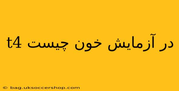 t4 در آزمایش خون چیست