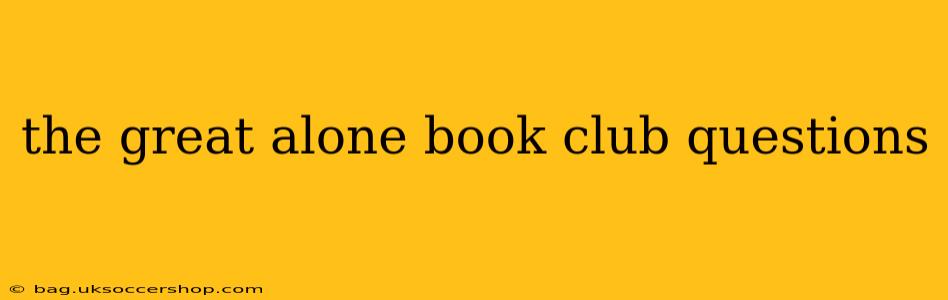the great alone book club questions
