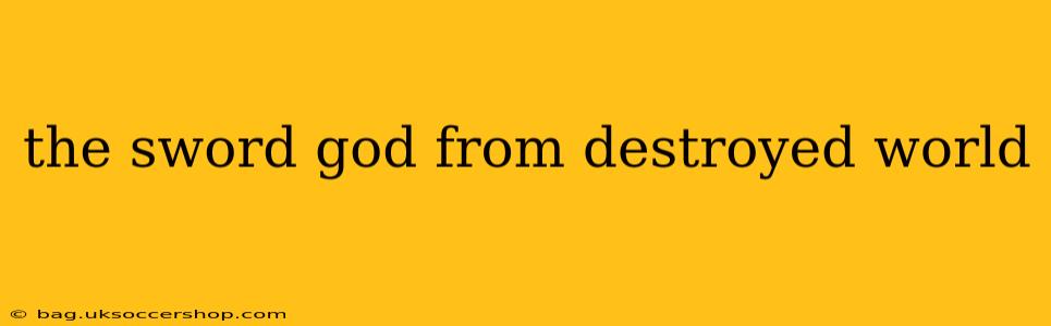 the sword god from destroyed world