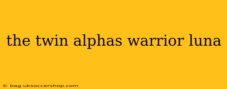the twin alphas warrior luna