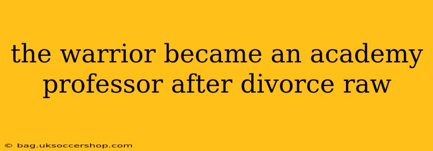 the warrior became an academy professor after divorce raw