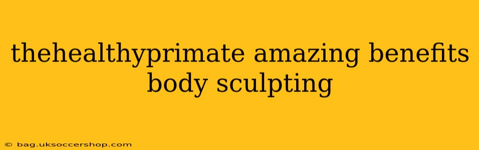 thehealthyprimate amazing benefits body sculpting