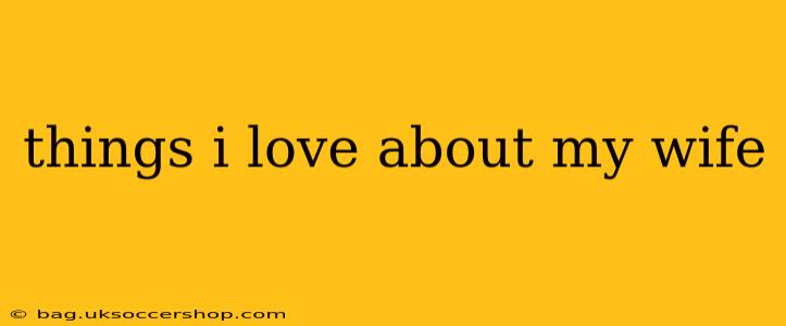 things i love about my wife