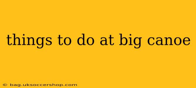 things to do at big canoe