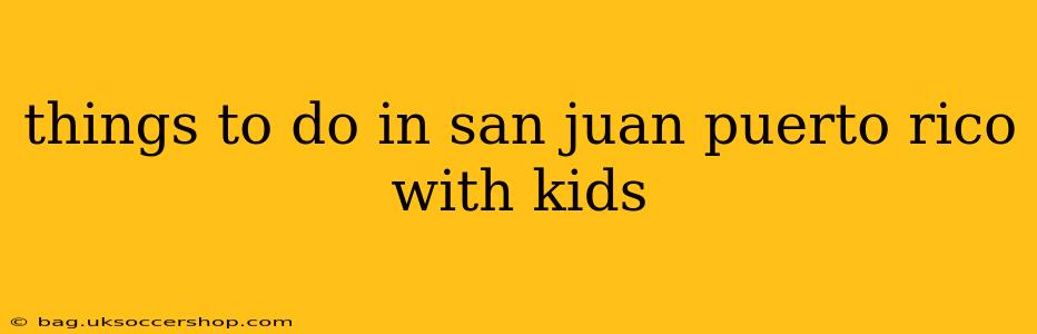things to do in san juan puerto rico with kids