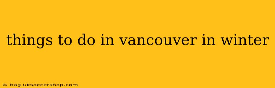 things to do in vancouver in winter