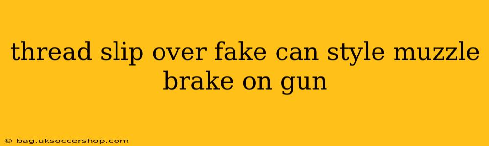 thread slip over fake can style muzzle brake on gun