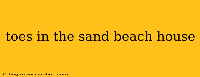 toes in the sand beach house