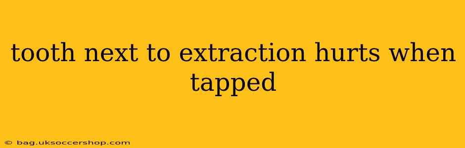 tooth next to extraction hurts when tapped